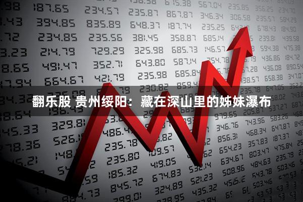 翻乐股 贵州绥阳：藏在深山里的姊妹瀑布