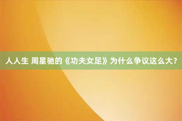 人人生 周星驰的《功夫女足》为什么争议这么大？
